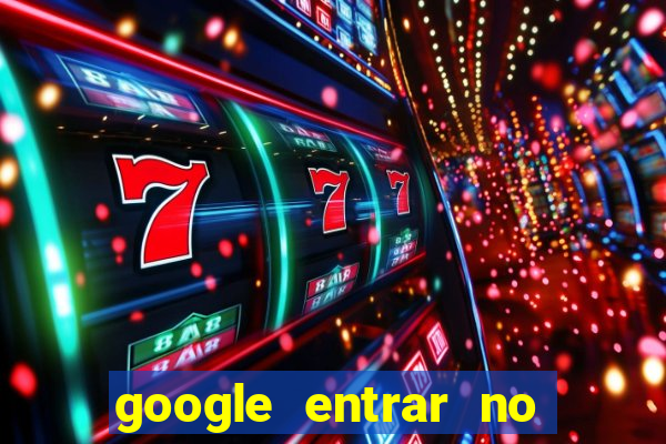 google entrar no jogo de c****